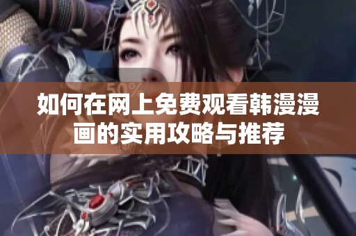 如何在网上免费观看韩漫漫画的实用攻略与推荐