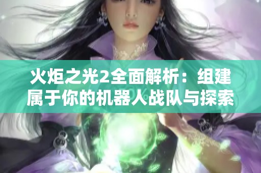 火炬之光2全面解析：组建属于你的机器人战队与探索之旅