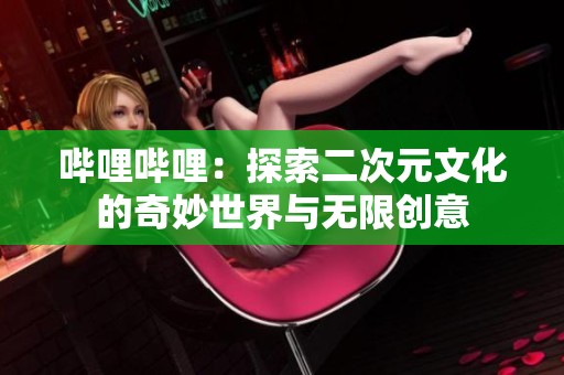 哔哩哔哩：探索二次元文化的奇妙世界与无限创意