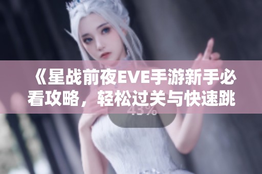 《星战前夜EVE手游新手必看攻略，轻松过关与快速跳过秘籍》