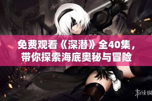 免费观看《深潜》全40集，带你探索海底奥秘与冒险