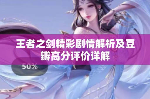 王者之剑精彩剧情解析及豆瓣高分评价详解