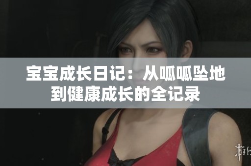 宝宝成长日记：从呱呱坠地到健康成长的全记录