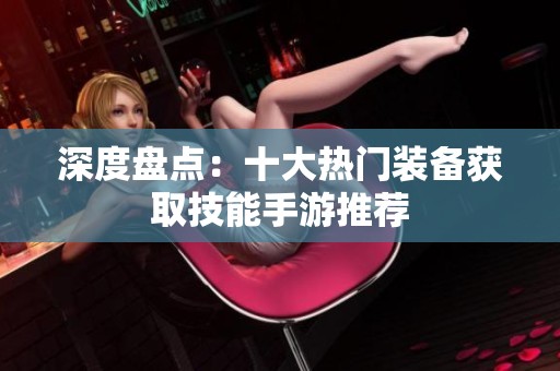 深度盘点：十大热门装备获取技能手游推荐