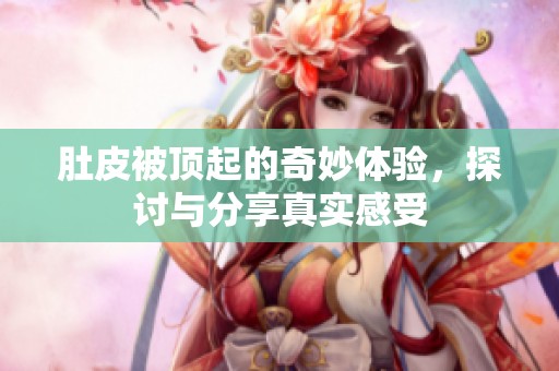 肚皮被顶起的奇妙体验，探讨与分享真实感受