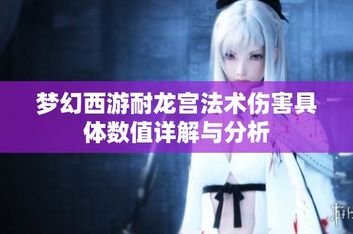梦幻西游耐龙宫法术伤害具体数值详解与分析