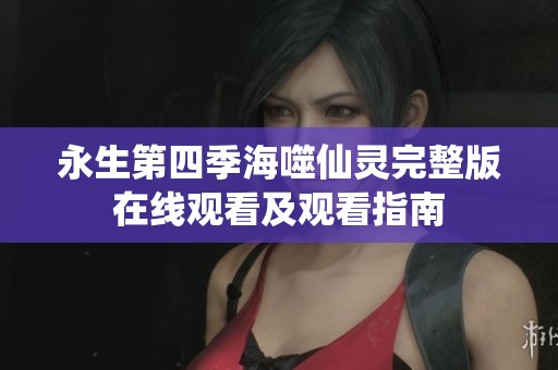 永生第四季海噬仙灵完整版在线观看及观看指南
