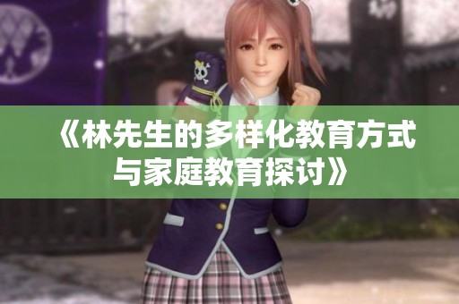 《林先生的多样化教育方式与家庭教育探讨》