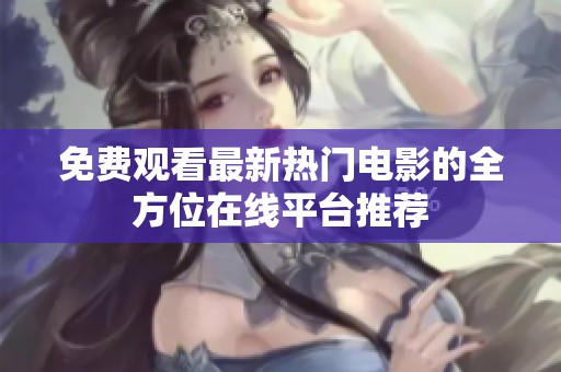 免费观看最新热门电影的全方位在线平台推荐