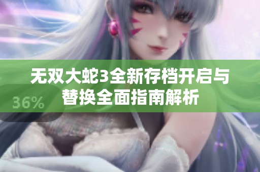 无双大蛇3全新存档开启与替换全面指南解析