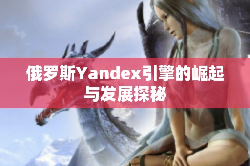 俄罗斯Yandex引擎的崛起与发展探秘