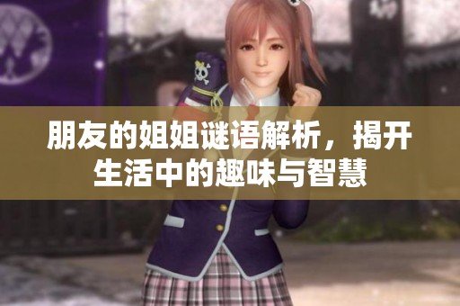 朋友的姐姐谜语解析，揭开生活中的趣味与智慧