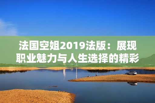 法国空姐2019法版：展现职业魅力与人生选择的精彩故事