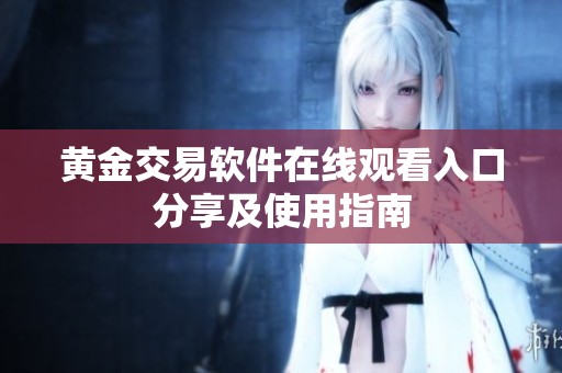 黄金交易软件在线观看入口分享及使用指南
