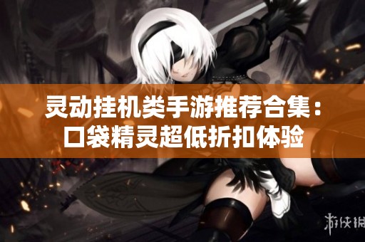 灵动挂机类手游推荐合集：口袋精灵超低折扣体验
