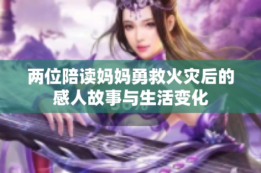 两位陪读妈妈勇救火灾后的感人故事与生活变化