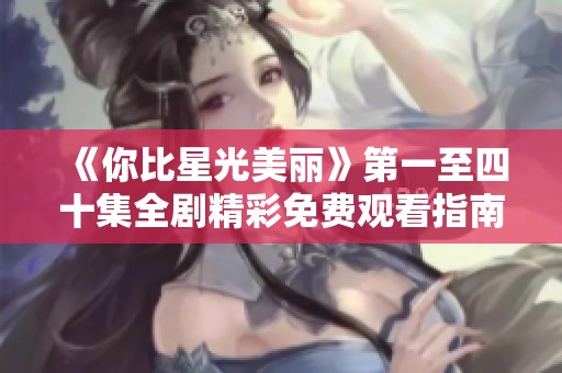 《你比星光美丽》第一至四十集全剧精彩免费观看指南