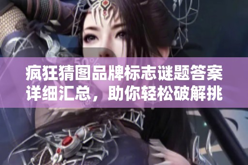 疯狂猜图品牌标志谜题答案详细汇总，助你轻松破解挑战