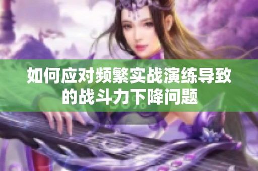 如何应对频繁实战演练导致的战斗力下降问题