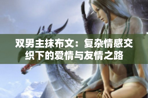 双男主抹布文：复杂情感交织下的爱情与友情之路