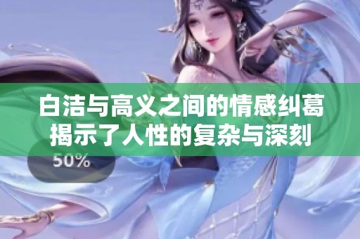 白洁与高义之间的情感纠葛揭示了人性的复杂与深刻