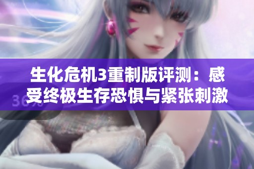 生化危机3重制版评测：感受终极生存恐惧与紧张刺激