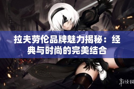拉夫劳伦品牌魅力揭秘：经典与时尚的完美结合