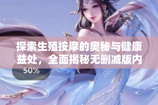 探索生殖按摩的奥秘与健康益处，全面揭秘无删减版内容