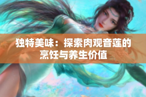 独特美味：探索肉观音莲的烹饪与养生价值