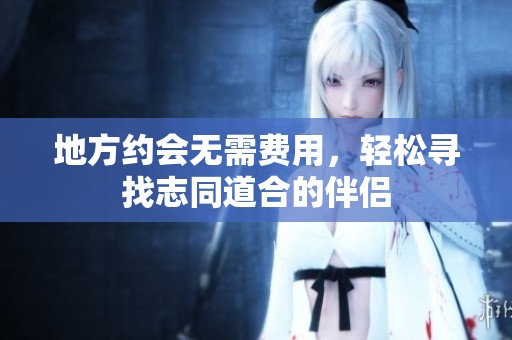 地方约会无需费用，轻松寻找志同道合的伴侣