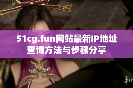 51cg.fun网站最新IP地址查询方法与步骤分享