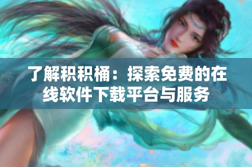 了解积积桶：探索免费的在线软件下载平台与服务