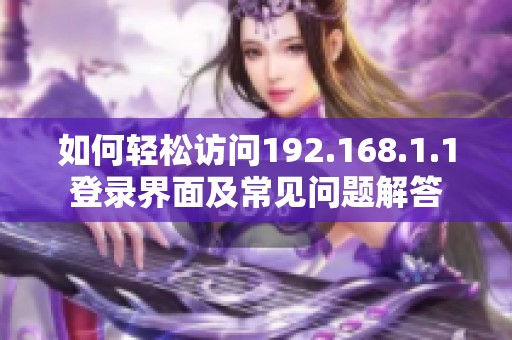 如何轻松访问192.168.1.1登录界面及常见问题解答