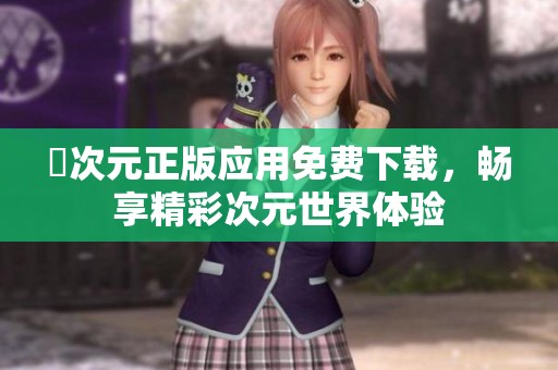 囧次元正版应用免费下载，畅享精彩次元世界体验