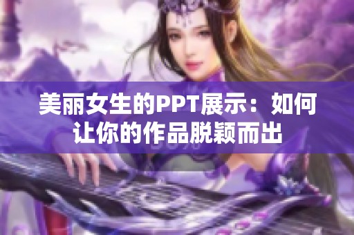 美丽女生的PPT展示：如何让你的作品脱颖而出