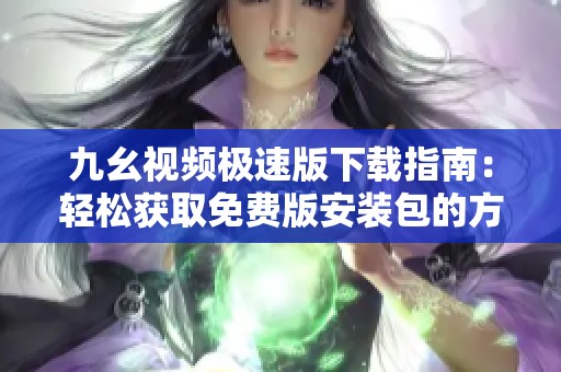 九幺视频极速版下载指南：轻松获取免费版安装包的方法