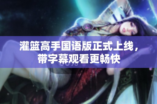 灌篮高手国语版正式上线，带字幕观看更畅快