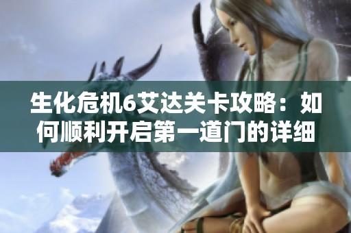 生化危机6艾达关卡攻略：如何顺利开启第一道门的详细步骤解析