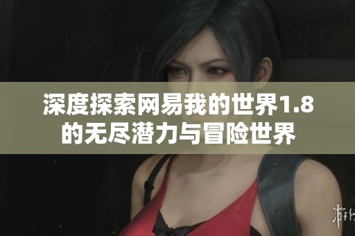深度探索网易我的世界1.8的无尽潜力与冒险世界