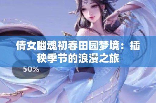 倩女幽魂初春田园梦境：插秧季节的浪漫之旅