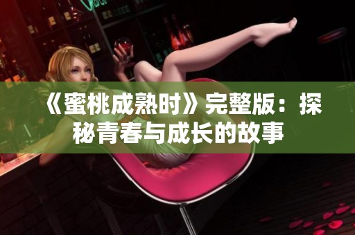《蜜桃成熟时》完整版：探秘青春与成长的故事