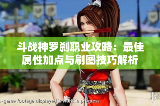斗战神罗刹职业攻略：最佳属性加点与刷图技巧解析