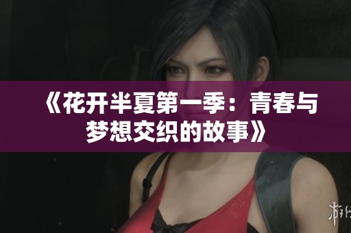 《花开半夏第一季：青春与梦想交织的故事》