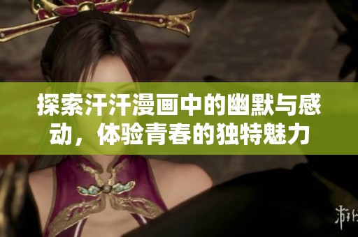 探索汗汗漫画中的幽默与感动，体验青春的独特魅力