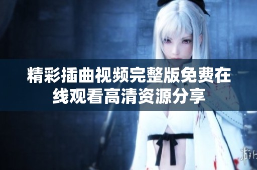 精彩插曲视频完整版免费在线观看高清资源分享