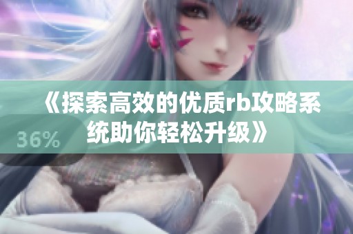 《探索高效的优质rb攻略系统助你轻松升级》