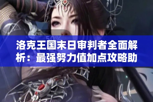 洛克王国末日审判者全面解析：最强努力值加点攻略助你无敌战斗