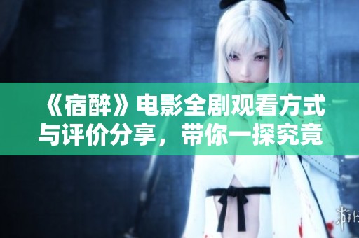 《宿醉》电影全剧观看方式与评价分享，带你一探究竟
