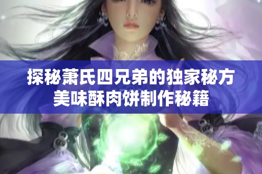 探秘萧氏四兄弟的独家秘方美味酥肉饼制作秘籍