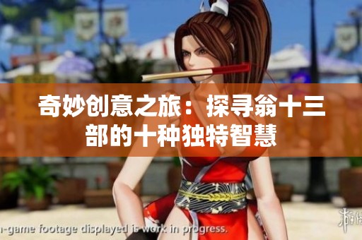 奇妙创意之旅：探寻翁十三部的十种独特智慧